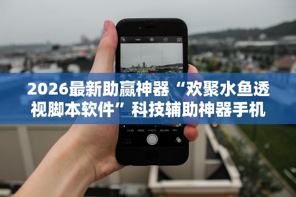 2026最新助赢神器“欢聚水鱼透视脚本软件”科技辅助神器手机版教程