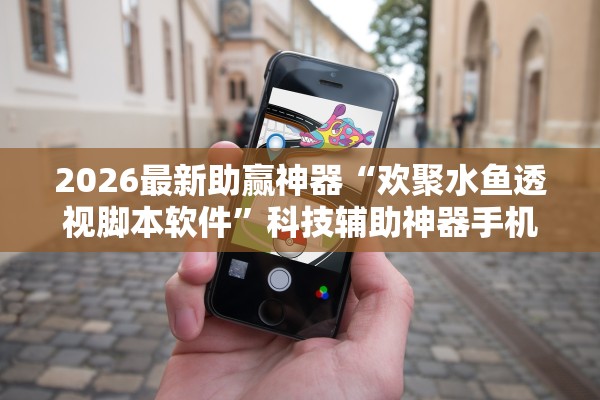 2026最新助赢神器“欢聚水鱼透视脚本软件	”科技辅助神器手机版教程