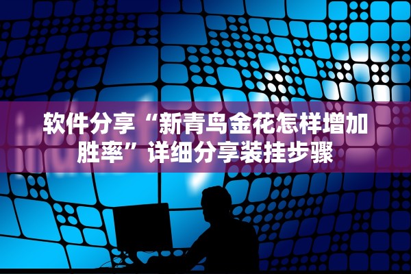 软件分享“新青鸟金花怎样增加胜率”详细分享装挂步骤