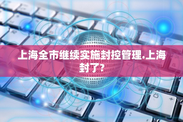 上海全市继续实施封控管理.上海封了?