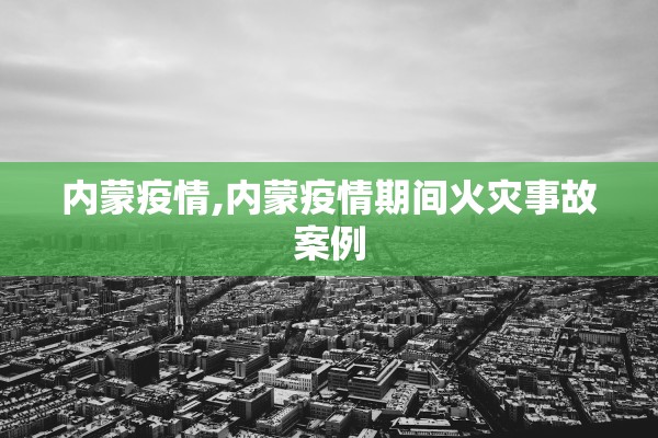 内蒙疫情,内蒙疫情期间火灾事故案例 内蒙疫情,内蒙疫情期间火灾事故案例