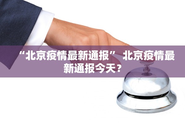 “北京疫情最新通报	” 北京疫情最新通报今天？