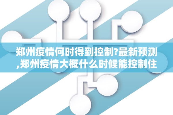郑州疫情何时得到控制?最新预测,郑州疫情大概什么时候能控制住 郑州疫情何时得到控制?最新预测,郑州疫情大概什么时候能控制住
