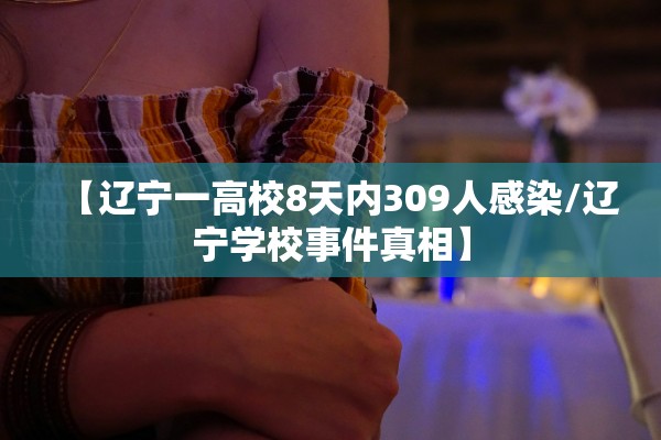 【辽宁一高校8天内309人感染/辽宁学校事件真相】