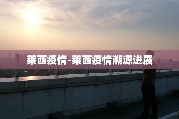 莱西疫情-莱西疫情溯源进展