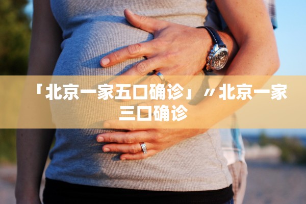 「北京一家五口确诊」〃北京一家三口确诊