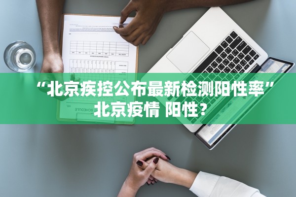 “北京疾控公布最新检测阳性率” 北京疫情 阳性？
