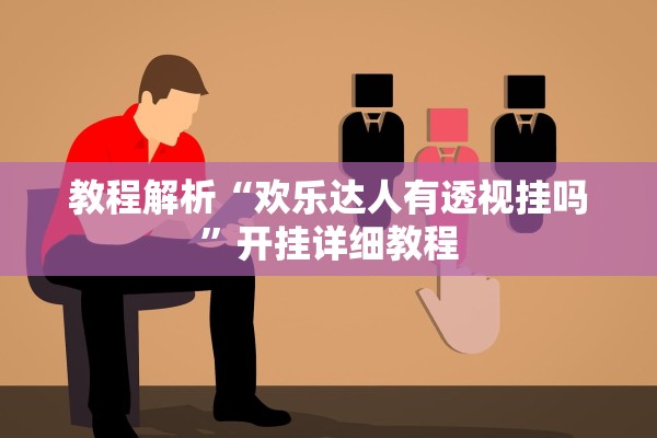 教程解析“欢乐达人有透视挂吗	”开挂详细教程