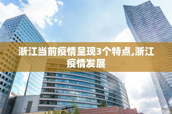 浙江当前疫情呈现3个特点,浙江疫情发展 浙江当前疫情呈现3个特点,浙江疫情发展