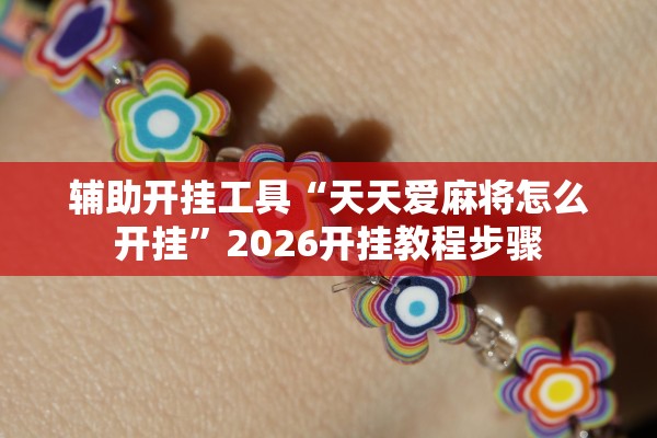 辅助开挂工具“天天爱麻将怎么开挂”2026开挂教程步骤