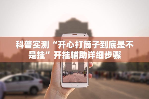 科普实测“开心打筒子到底是不是挂”开挂辅助详细步骤