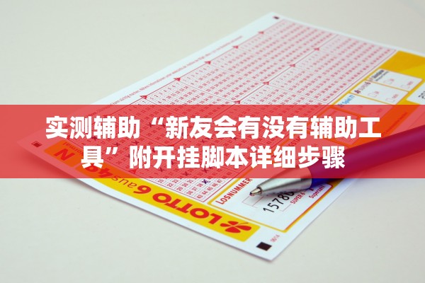 实测辅助“新友会有没有辅助工具”附开挂脚本详细步骤
