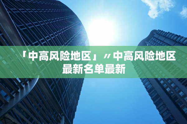「中高风险地区」〃中高风险地区最新名单最新