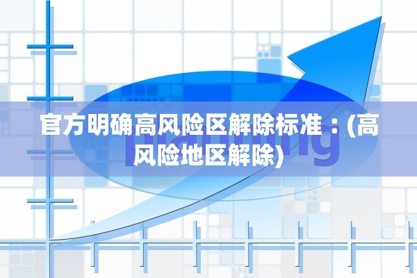 官方明确高风险区解除标准︰(高风险地区解除)