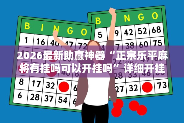 2026最新助赢神器“正宗乐平麻将有挂吗可以开挂吗”详细开挂教程