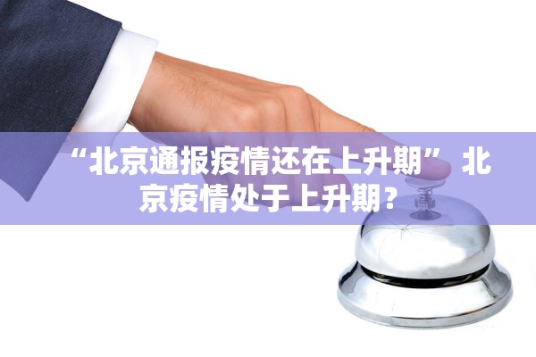 “北京通报疫情还在上升期	” 北京疫情处于上升期？