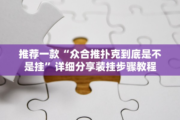 推荐一款“众合推扑克到底是不是挂”详细分享装挂步骤教程