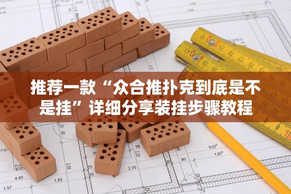 推荐一款“众合推扑克到底是不是挂	”详细分享装挂步骤教程