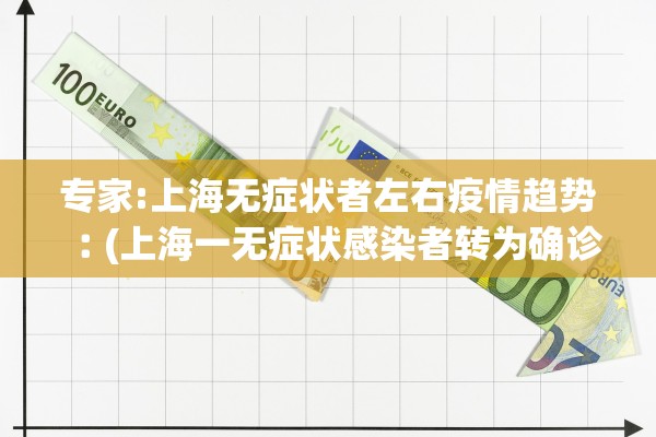 专家:上海无症状者左右疫情趋势︰(上海一无症状感染者转为确诊病例) 专家:上海无症状者左右疫情趋势︰(上海一无症状感染者转为确诊病例)