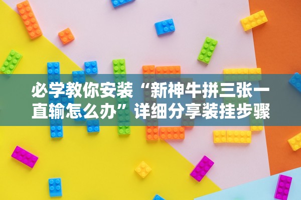 必学教你安装“新神牛拼三张一直输怎么办”详细分享装挂步骤
