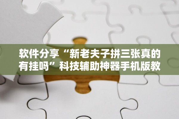 软件分享“新老夫子拼三张真的有挂吗	”科技辅助神器手机版教程