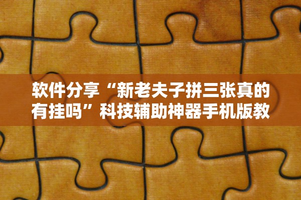 软件分享“新老夫子拼三张真的有挂吗”科技辅助神器手机版教程