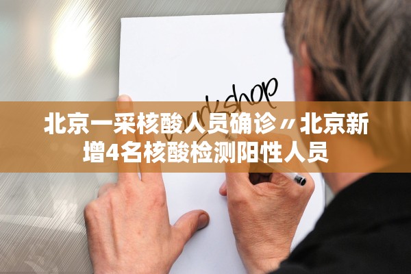 北京一采核酸人员确诊〃北京新增4名核酸检测阳性人员