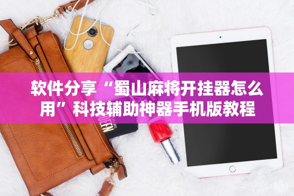 软件分享“蜀山麻将开挂器怎么用	”科技辅助神器手机版教程