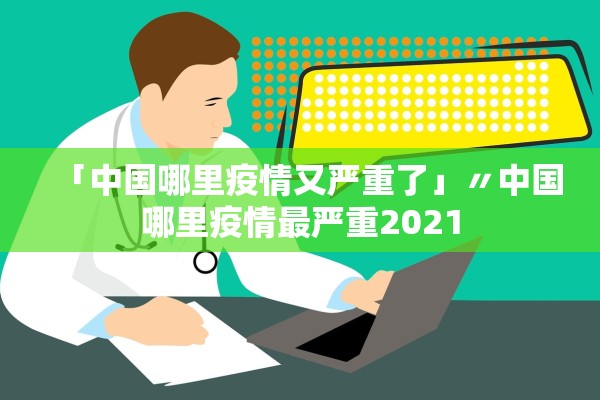 「中国哪里疫情又严重了」〃中国哪里疫情最严重2021