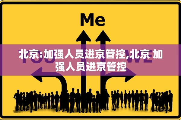 北京:加强人员进京管控,北京 加强人员进京管控