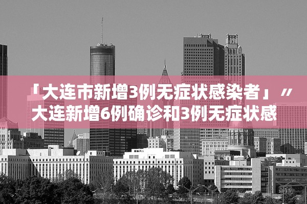 「大连市新增3例无症状感染者」〃大连新增6例确诊和3例无症状感染者