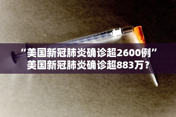 “美国新冠肺炎确诊超2600例” 美国新冠肺炎确诊超883万？