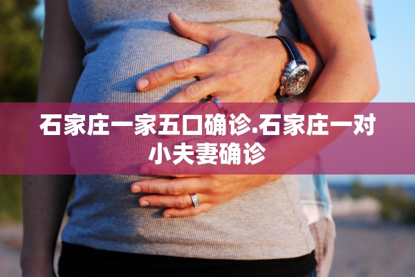 石家庄一家五口确诊.石家庄一对小夫妻确诊