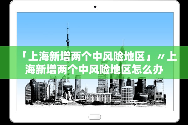 「上海新增两个中风险地区」〃上海新增两个中风险地区怎么办 「上海新增两个中风险地区」〃上海新增两个中风险地区怎么办
