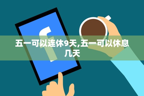 五一可以连休9天,五一可以休息几天