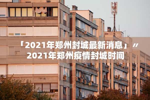 「2021年郑州封城最新消息」〃2021年郑州疫情封城时间