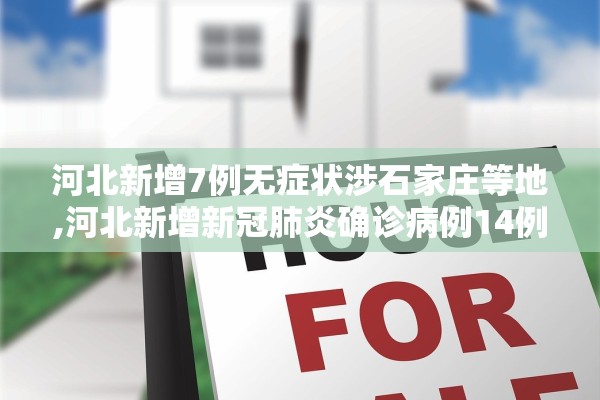 河北新增7例无症状涉石家庄等地,河北新增新冠肺炎确诊病例14例,石家庄无新增确诊病例