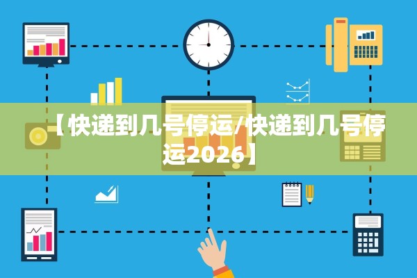 【快递到几号停运/快递到几号停运2026】