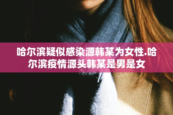 哈尔滨疑似感染源韩某为女性.哈尔滨疫情源头韩某是男是女
