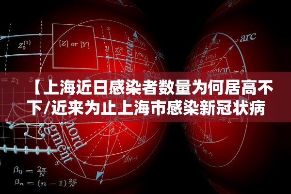 【上海近日感染者数量为何居高不下/近来为止上海市感染新冠状病毒】