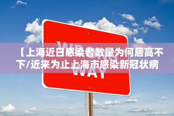 【上海近日感染者数量为何居高不下/近来为止上海市感染新冠状病毒】