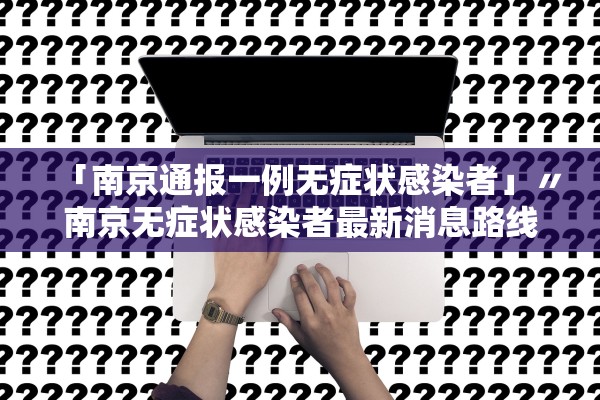 「南京通报一例无症状感染者」〃南京无症状感染者最新消息路线