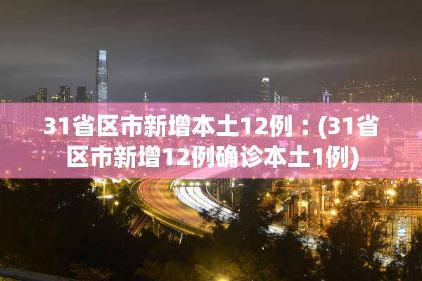 31省区市新增本土12例︰(31省区市新增12例确诊本土1例) 31省区市新增本土12例︰(31省区市新增12例确诊本土1例)