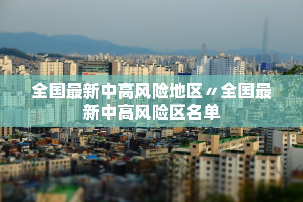全国最新中高风险地区〃全国最新中高风险区名单 全国最新中高风险地区〃全国最新中高风险区名单