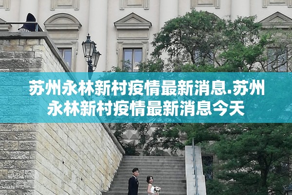 苏州永林新村疫情最新消息.苏州永林新村疫情最新消息今天