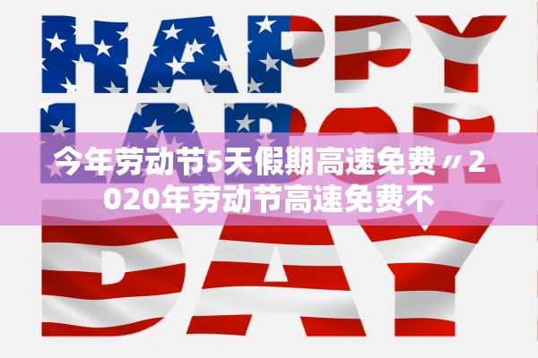 今年劳动节5天假期高速免费〃2020年劳动节高速免费不 今年劳动节5天假期高速免费〃2020年劳动节高速免费不