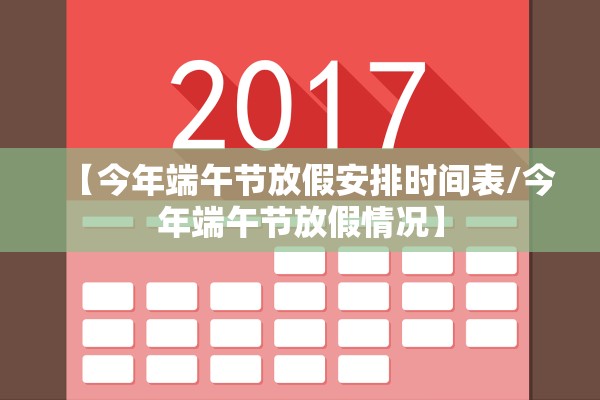 【今年端午节放假安排时间表/今年端午节放假情况】 【今年端午节放假安排时间表/今年端午节放假情况】