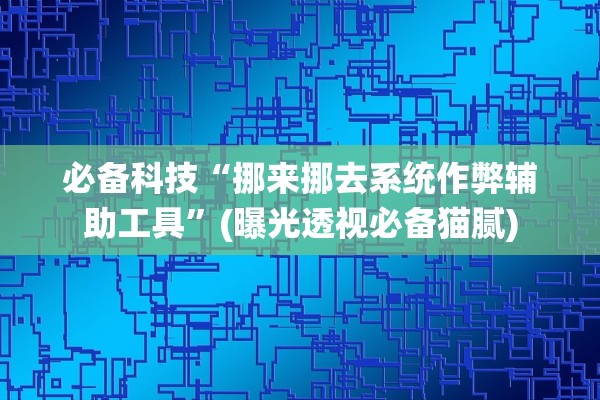 必备科技“挪来挪去系统作弊辅助工具”(曝光透视必备猫腻)