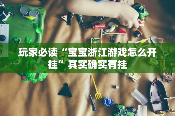 玩家必读“宝宝浙江游戏怎么开挂	”其实确实有挂