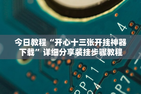 今日教程“开心十三张开挂神器下载	”详细分享装挂步骤教程